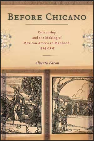 Before Chicano: Citizenship and the Making of Mexican American Manhood, 1848-1959